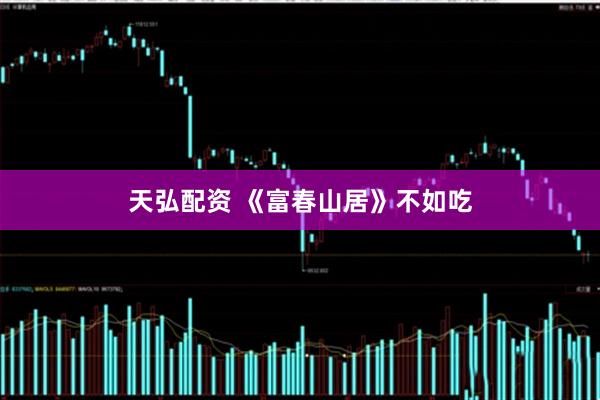 天弘配资 《富春山居》不如吃