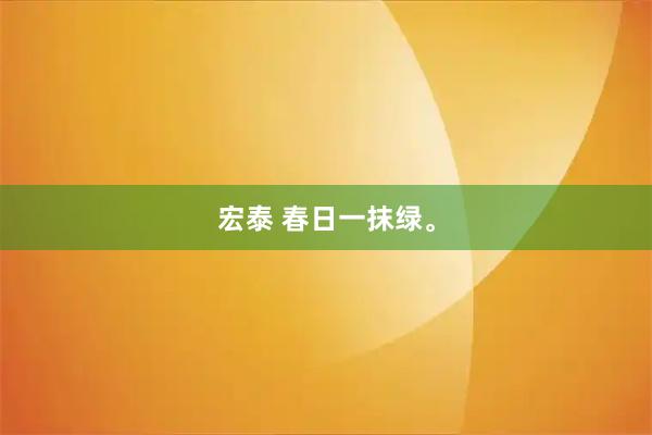 宏泰 春日一抹绿。