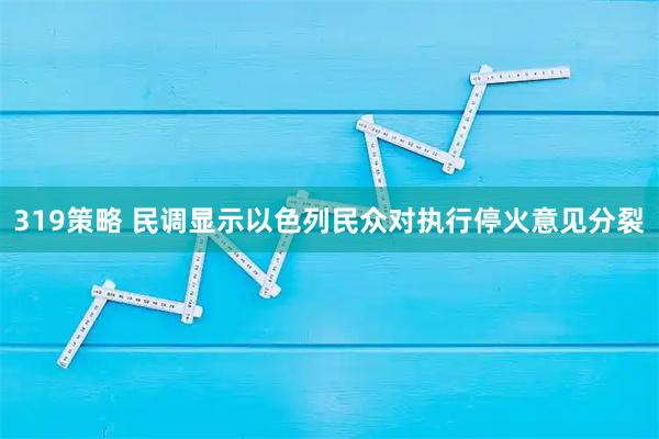 319策略 民调显示以色列民众对执行停火意见分裂